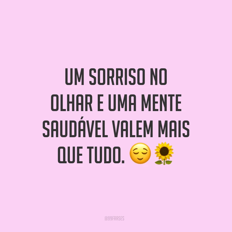 Um sorriso no olhar e uma mente saudável valem mais que tudo.