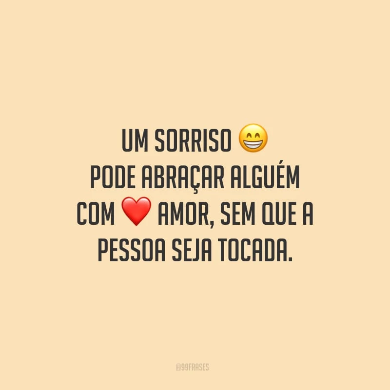 Um sorriso pode abraçar alguém com amor, sem que a pessoa seja tocada.