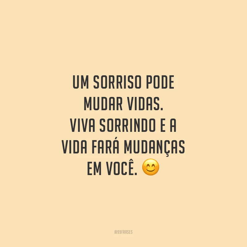 Um sorriso pode mudar vidas. Viva sorrindo e a vida fará mudanças em você.