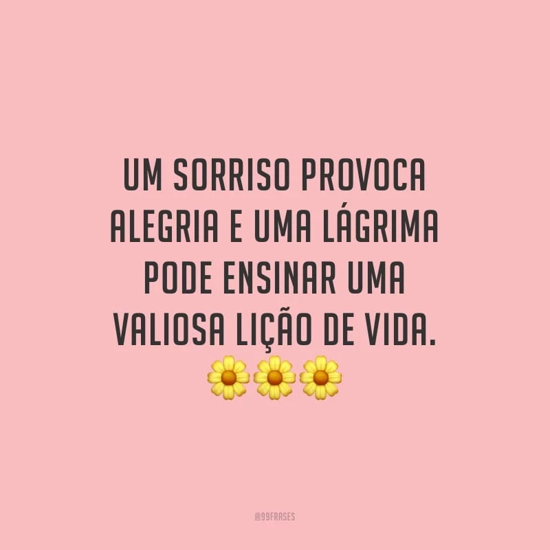 Um sorriso provoca alegria e uma lágrima pode ensinar uma valiosa lição de vida.