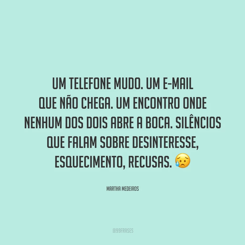 Um telefone mudo. Um e-mail que não chega. Um encontro onde nenhum dos dois abre a boca. Silêncios que falam sobre desinteresse, esquecimento, recusas.