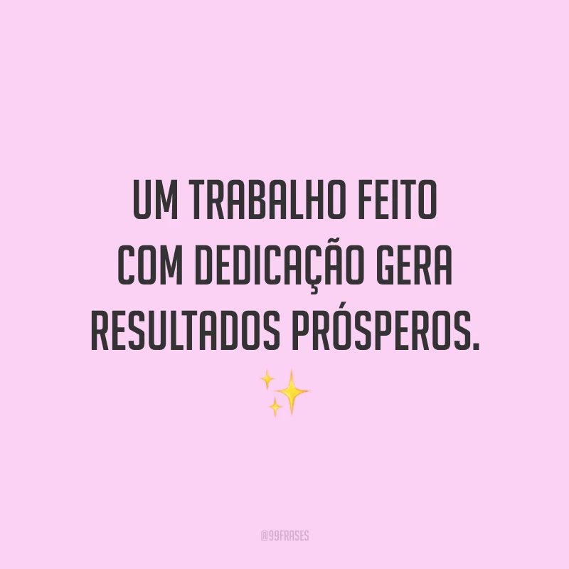 Um trabalho feito com dedicação gera resultados prósperos. ✨