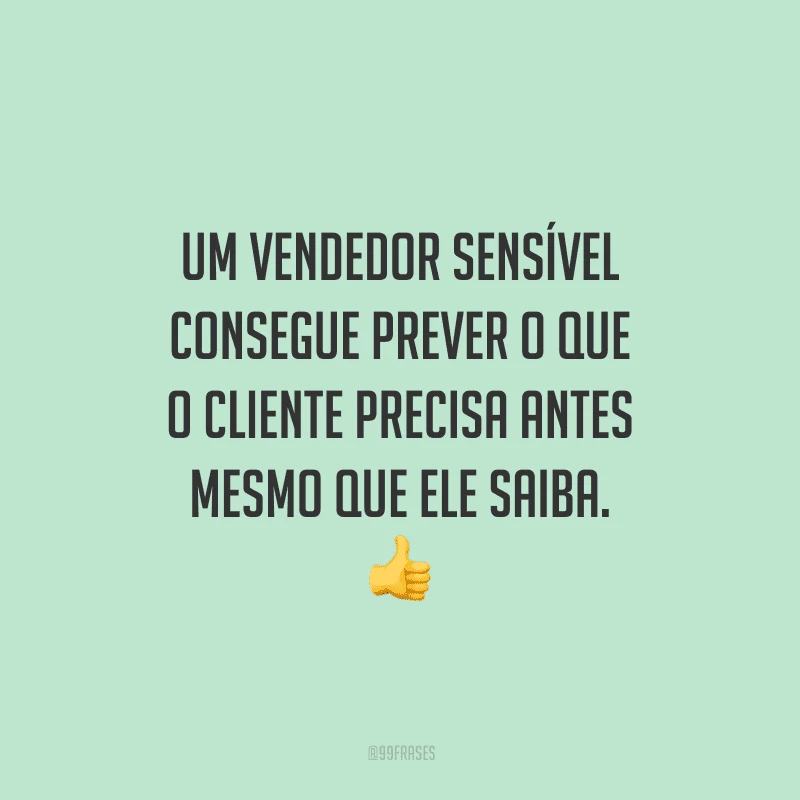 Um vendedor sensível consegue prever o que o cliente precisa antes mesmo que ele saiba.