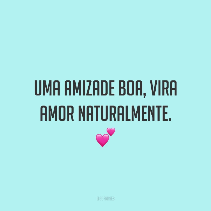 Uma amizade boa, vira amor naturalmente. 💕