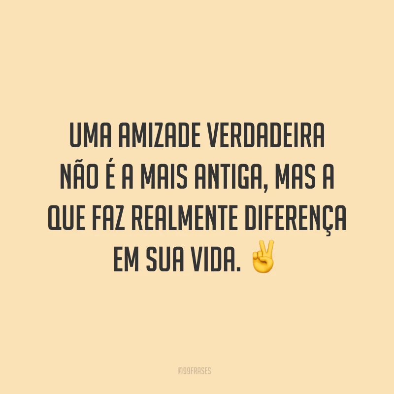 Uma amizade verdadeira não é a mais antiga, mas a que faz realmente diferença em sua vida. ✌