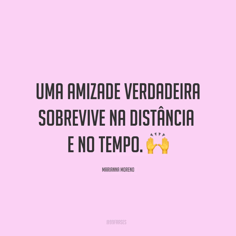 Uma amizade verdadeira sobrevive na distância e no tempo. ?