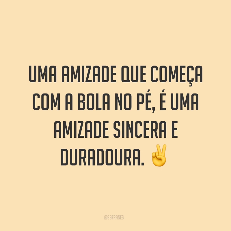 Uma amizade que começa com a bola no pé, é uma amizade sincera e duradoura. ✌