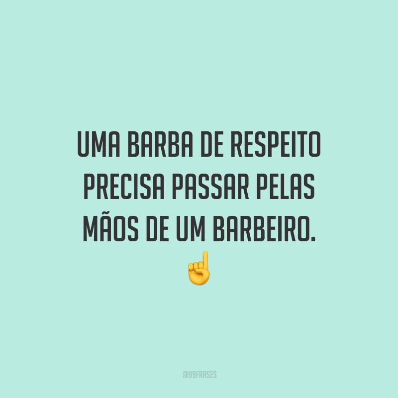 Uma barba de respeito precisa passar pelas mãos de um barbeiro.