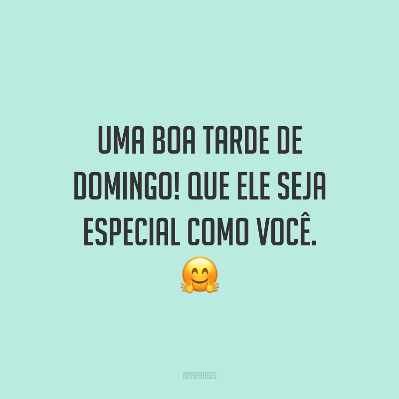 Uma boa tarde de domingo! Que ele seja especial como você.