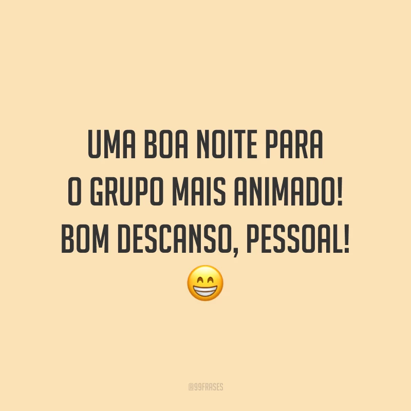 Uma boa noite para o grupo mais animado! Bom descanso, pessoal!