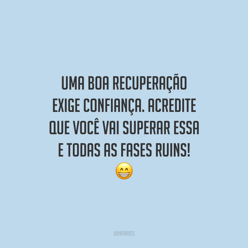 Uma boa recuperação exige confiança. Acredite que você vai superar essa e todas as fases ruins!