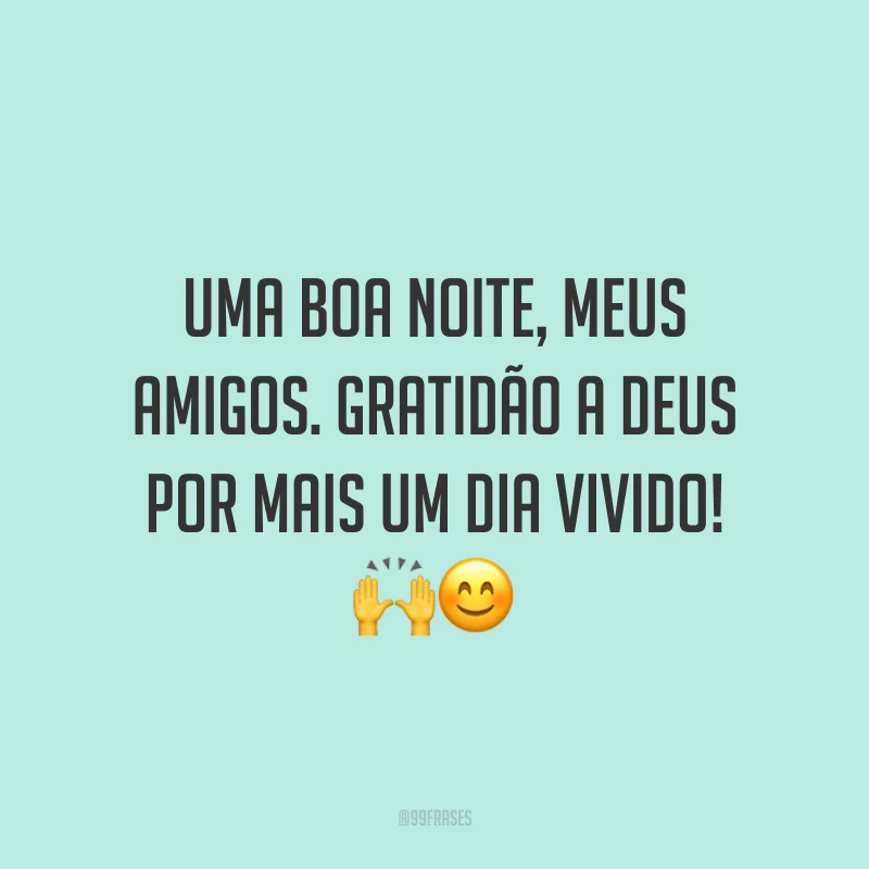 Uma boa noite, meus amigos. Gratidão a Deus por mais um dia vivido! 🙌😊
