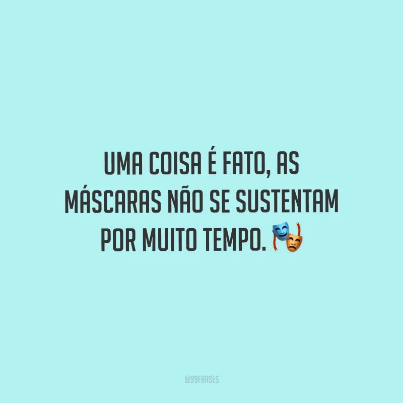 Uma coisa é fato, as máscaras não se sustentam por muito tempo.
