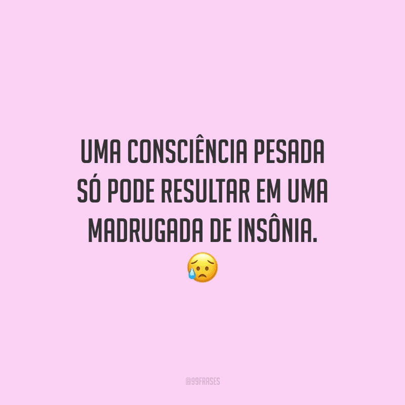 Uma consciência pesada só pode resultar em uma madrugada de insônia.