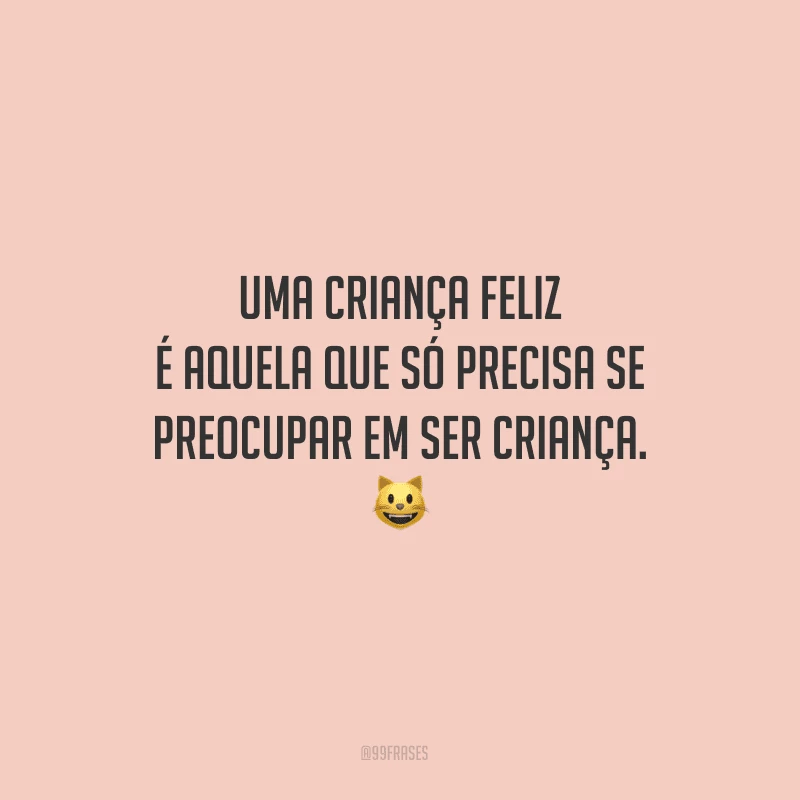 Uma criança feliz é aquela que só precisa se preocupar em ser criança.