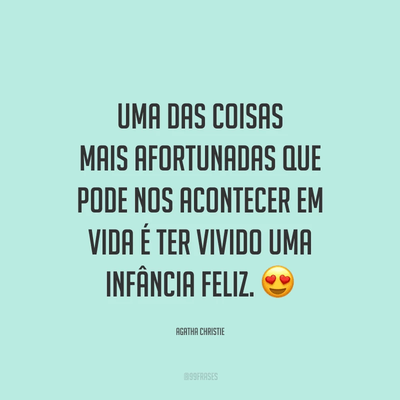Uma das coisas mais afortunadas que pode nos acontecer em vida é ter vivido uma infância feliz.