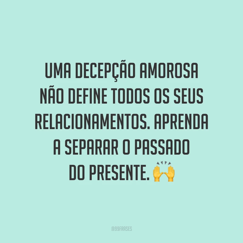 Uma decepção amorosa não define todos os seus relacionamentos. Aprenda a separar o passado do presente. ?
