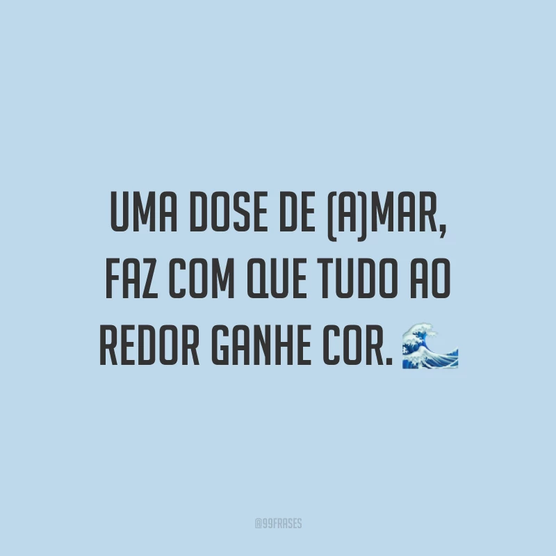 Uma dose de (a)mar, faz com que tudo ao redor ganhe cor. 🌊