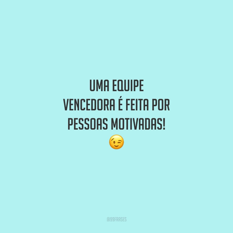 Uma equipe vencedora é feita por pessoas motivadas! 