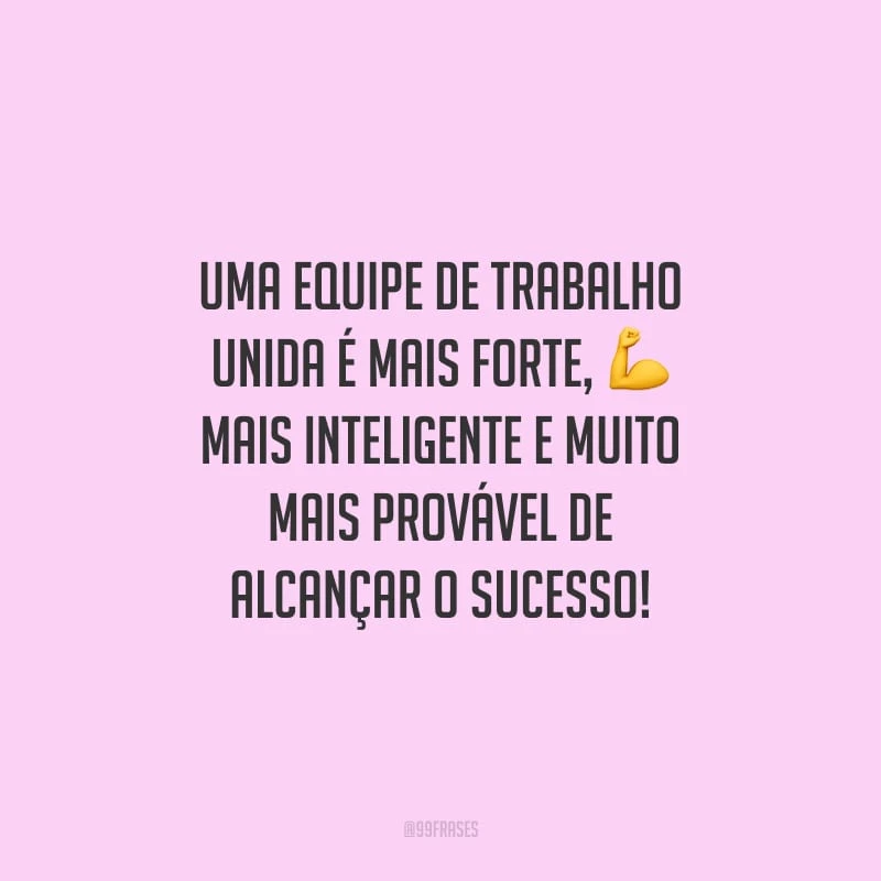 Uma equipe de trabalho unida é mais forte, mais inteligente e muito mais provável de alcançar o sucesso!