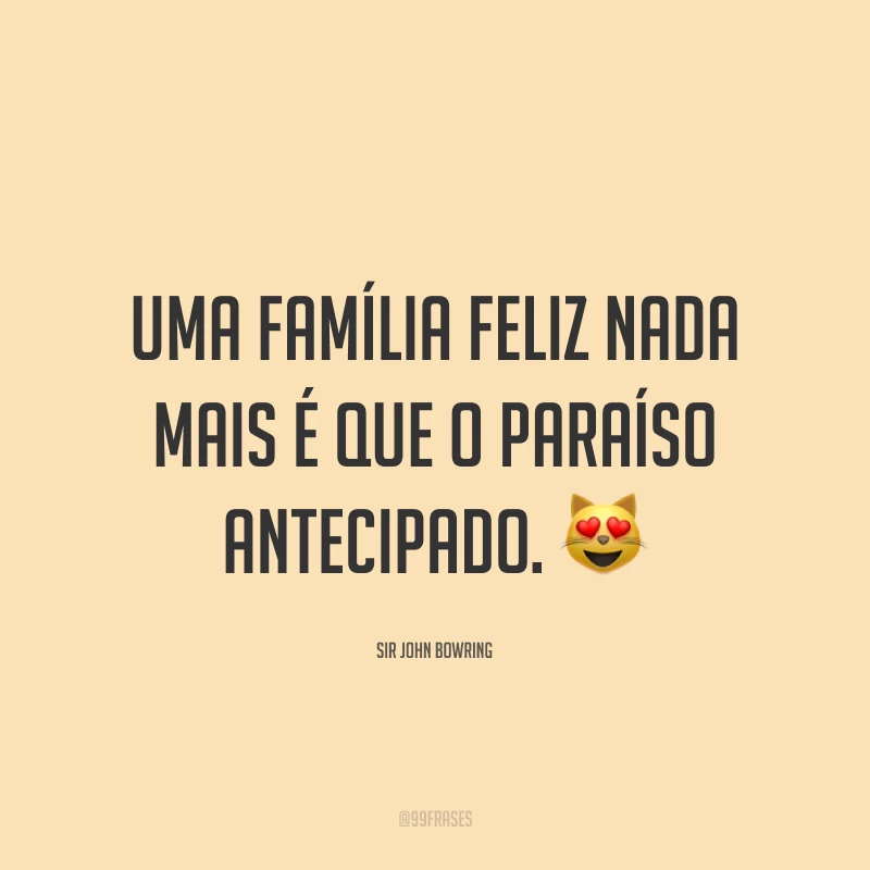 Uma família feliz nada mais é que o paraíso antecipado. 😻
