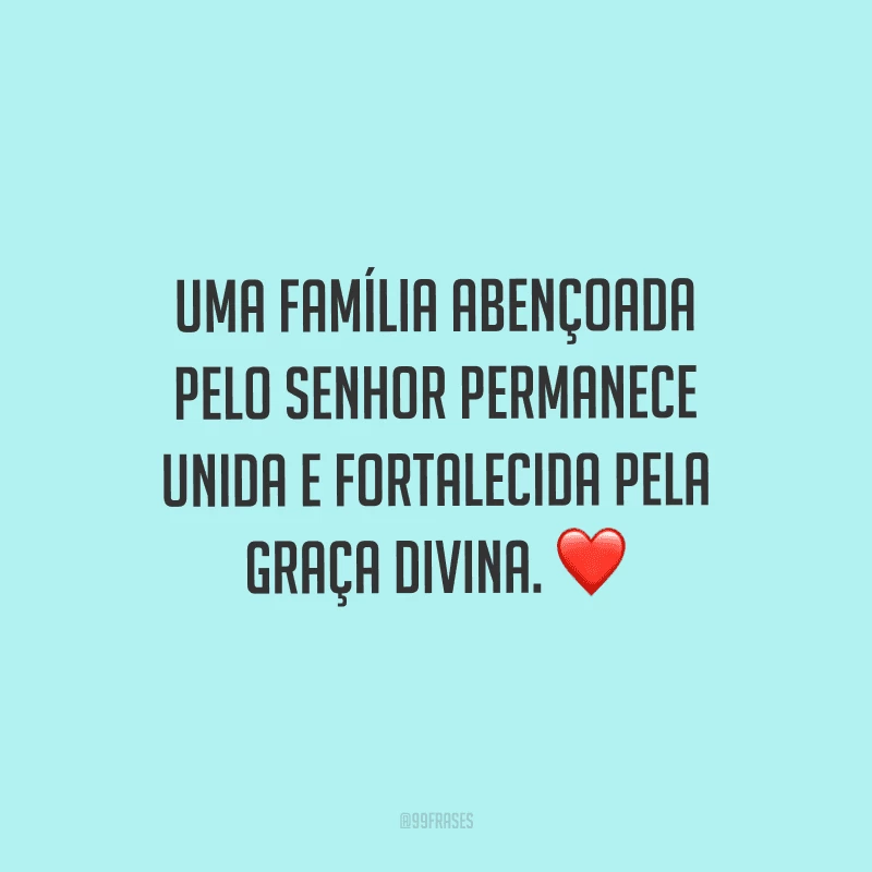 Uma família abençoada pelo Senhor permanece unida e fortalecida pela graça divina.
