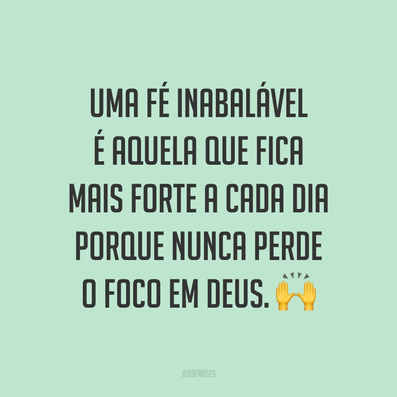 Uma fé inabalável é aquela que fica mais forte a cada dia porque nunca perde o foco em Deus. ?