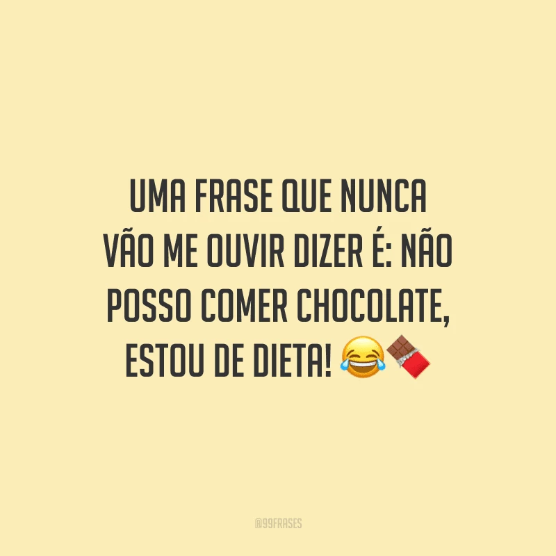 Uma frase que nunca vão me ouvir dizer é: não posso comer chocolate, estou de dieta! 