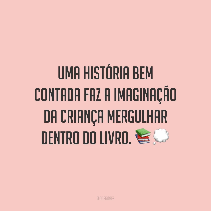 Uma história bem contada faz a imaginação da criança mergulhar dentro do livro.