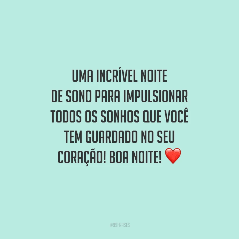 Uma incrível noite de sono para impulsionar todos os sonhos que você tem guardado no seu coração! Boa noite!