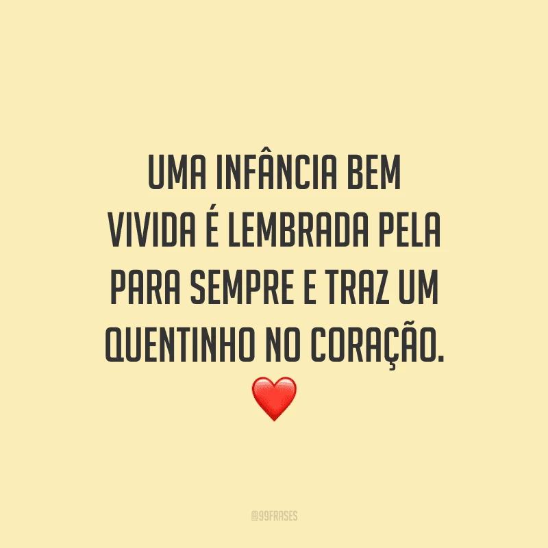 Uma infância bem vivida é lembrada pela para sempre e traz um quentinho no coração.