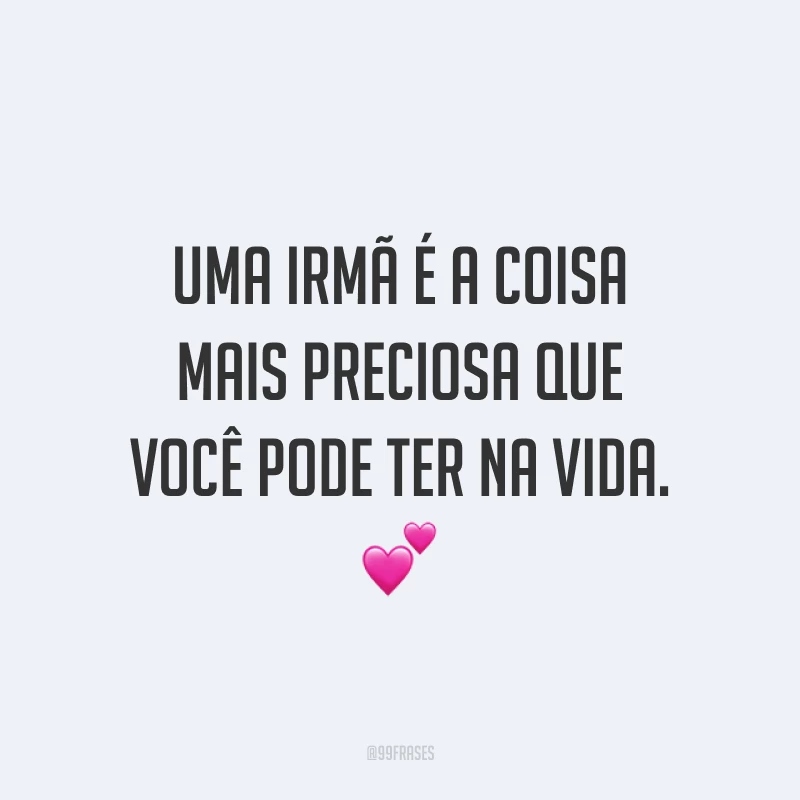 Uma irmã é a coisa mais preciosa que você pode ter na vida. ?