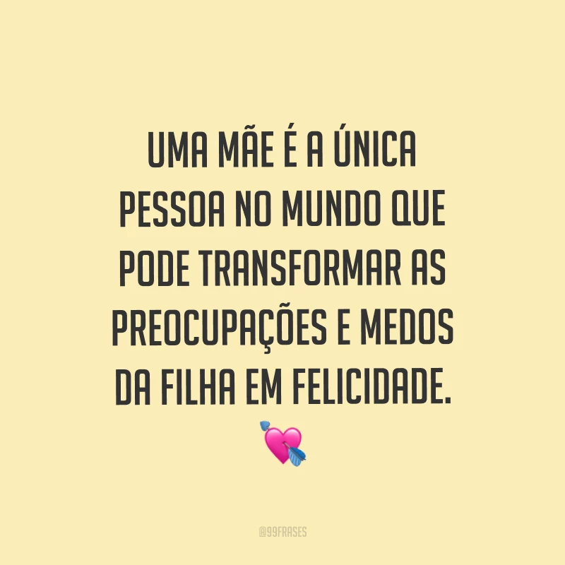 Uma mãe é a única pessoa no mundo que pode transformar as preocupações e medos da filha em felicidade. ?