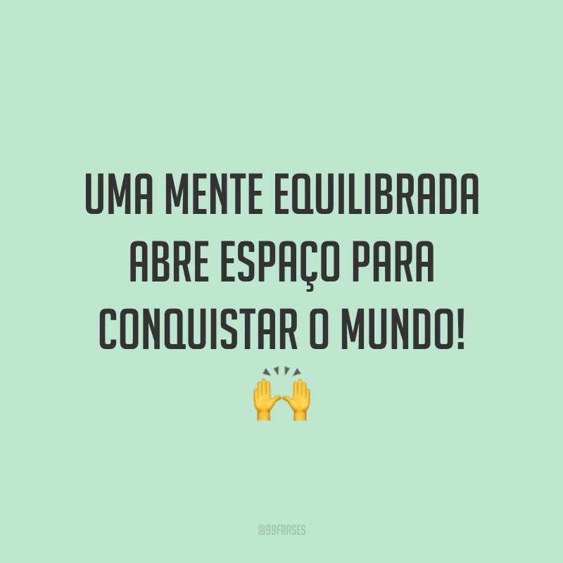 Uma mente equilibrada abre espaço para conquistar o mundo! 🙌