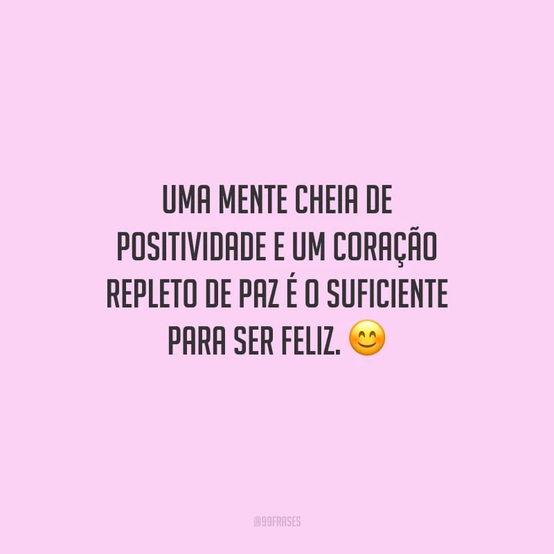Uma mente cheia de positividade e um coração repleto de paz é o suficiente para ser feliz.
