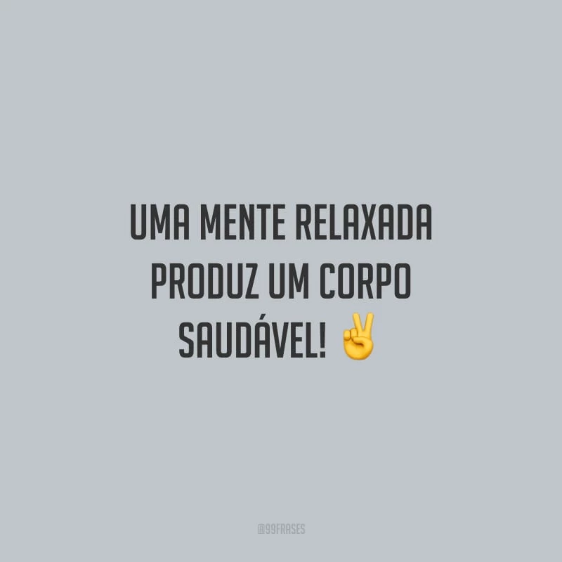 Uma mente relaxada produz um corpo saudável!