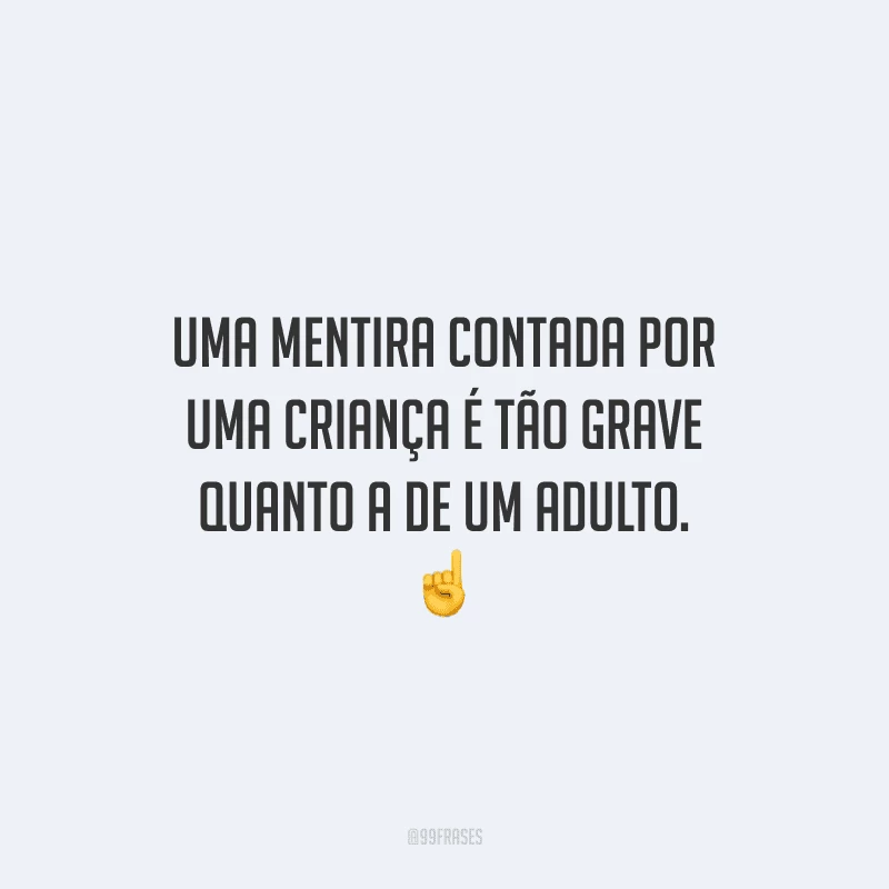 Uma mentira contada por uma criança é tão grave quanto a de um adulto. 
