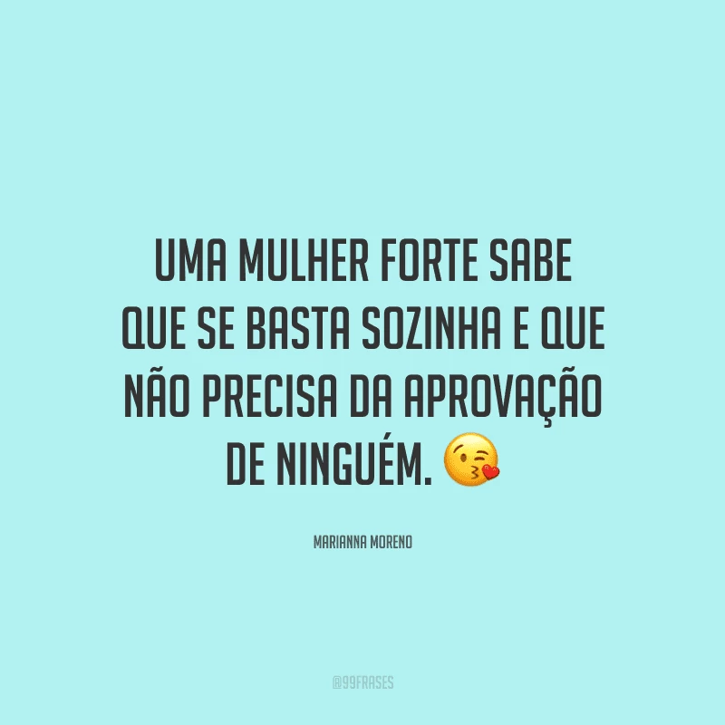 Uma mulher forte sabe que se basta sozinha e que não precisa da aprovação de ninguém. ?