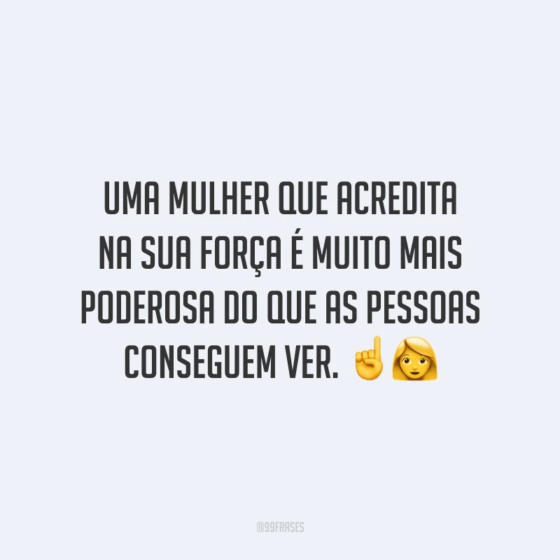 Uma mulher que acredita na sua força é muito mais poderosa do que as pessoas conseguem ver.