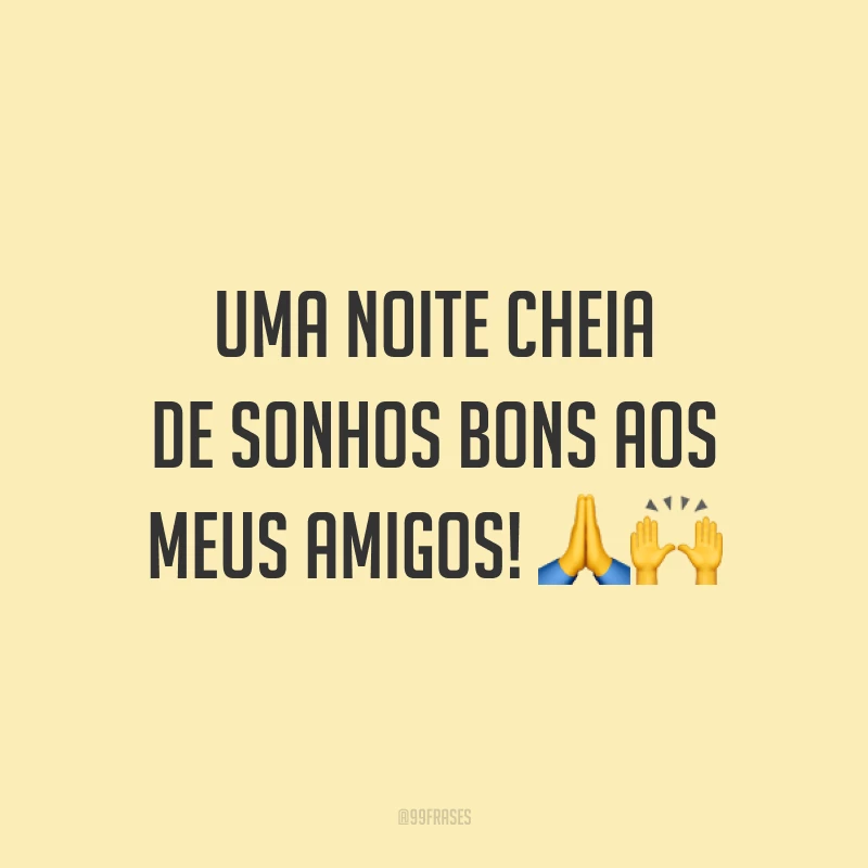Uma noite cheia de sonhos bons aos meus amigos! 🙏🙌