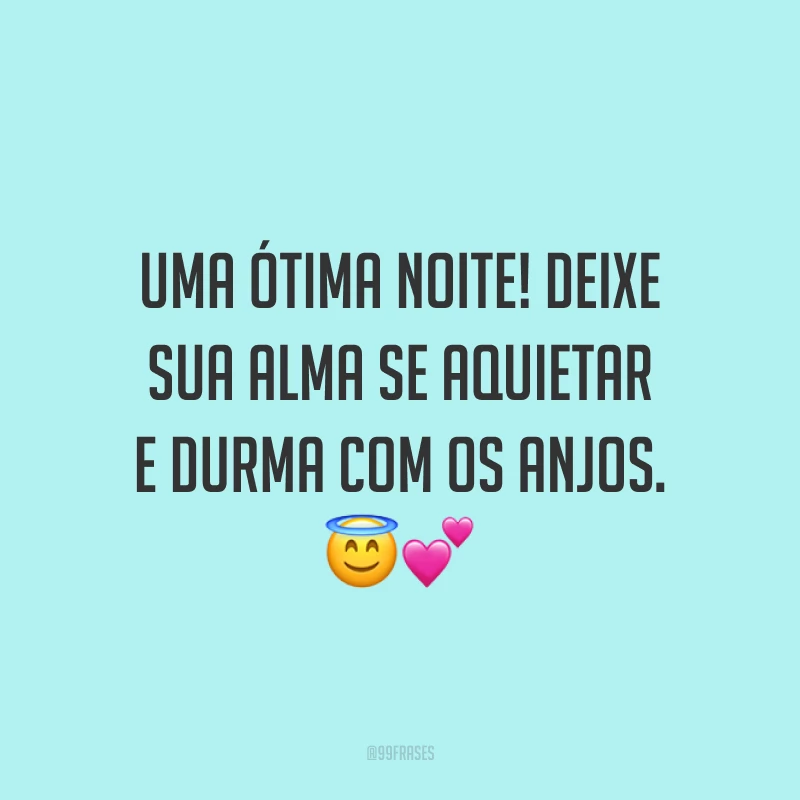 Uma ótima noite! Deixe sua alma se aquietar e durma com os anjos.