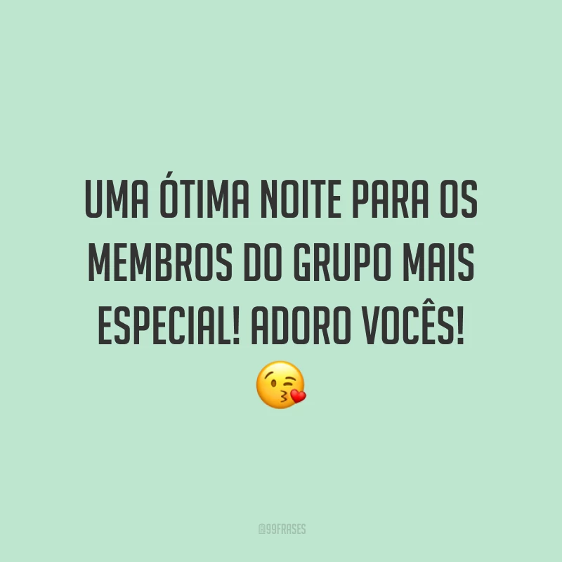 Uma ótima noite para os membros do grupo mais especial! Adoro vocês!