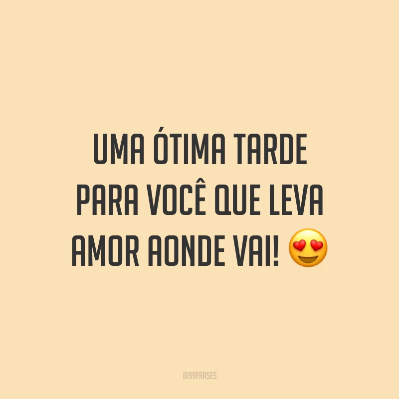 Uma ótima tarde para você que leva amor aonde vai! ?