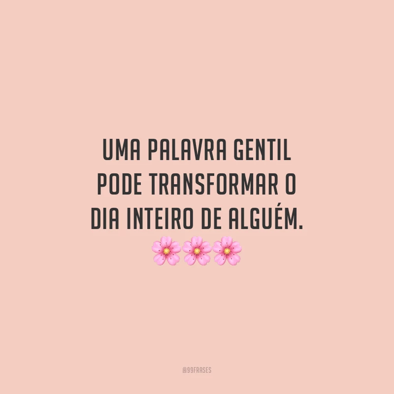Uma palavra gentil pode transformar o dia inteiro de alguém.