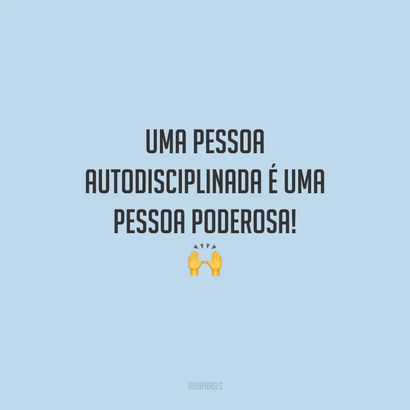 Uma pessoa autodisciplinada é uma pessoa poderosa! 