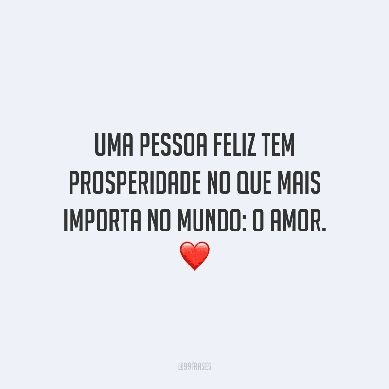 Uma pessoa feliz tem prosperidade no que mais importa no mundo: o amor.