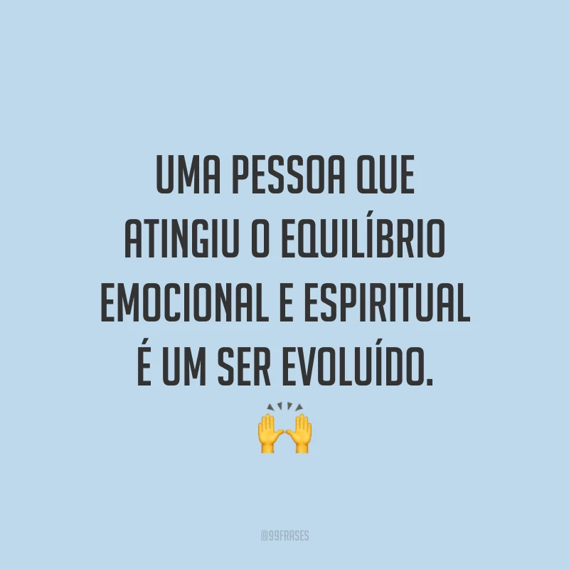 Uma pessoa que atingiu o equilíbrio emocional e espiritual é um ser evoluído. 🙌