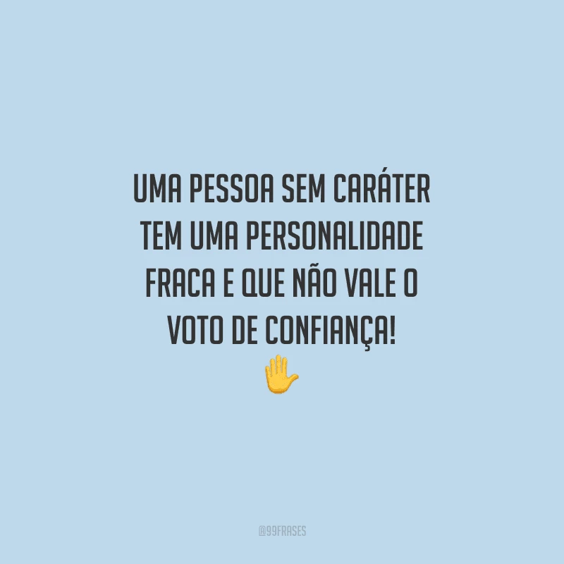 Uma pessoa sem caráter tem uma personalidade fraca e que não vale o voto de confiança!