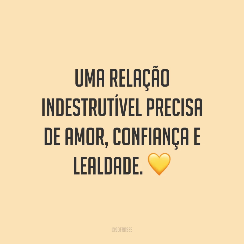 Uma relação indestrutível precisa de amor, confiança e lealdade. 💛