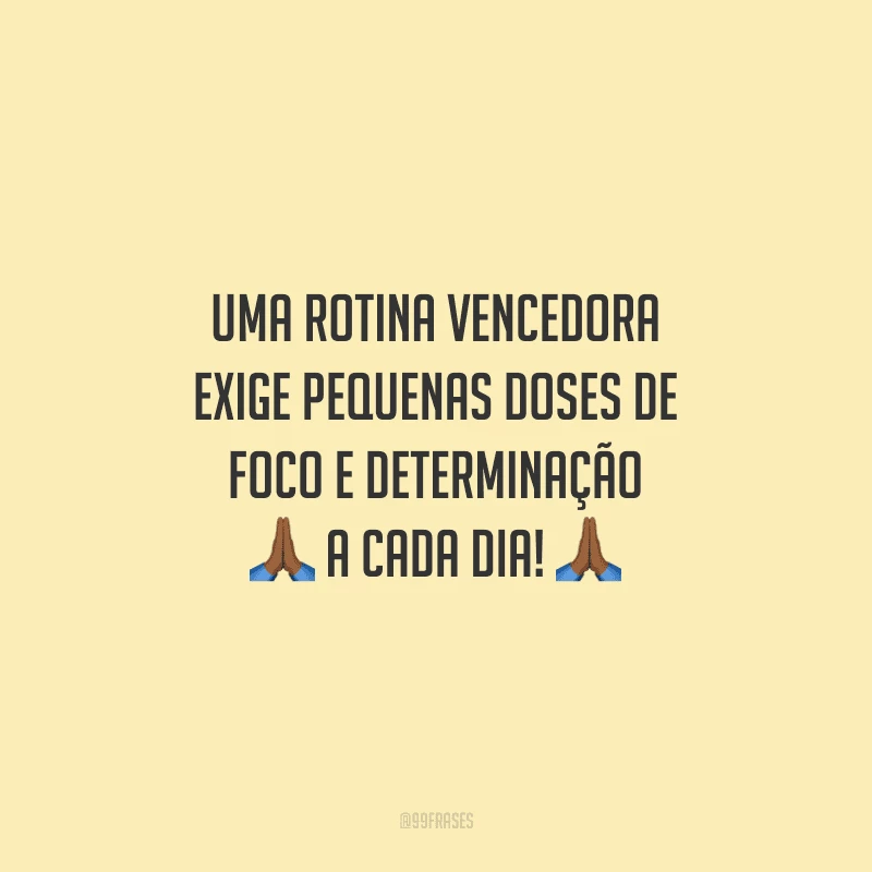 Uma rotina vencedora exige pequenas doses de foco e determinação a cada dia!